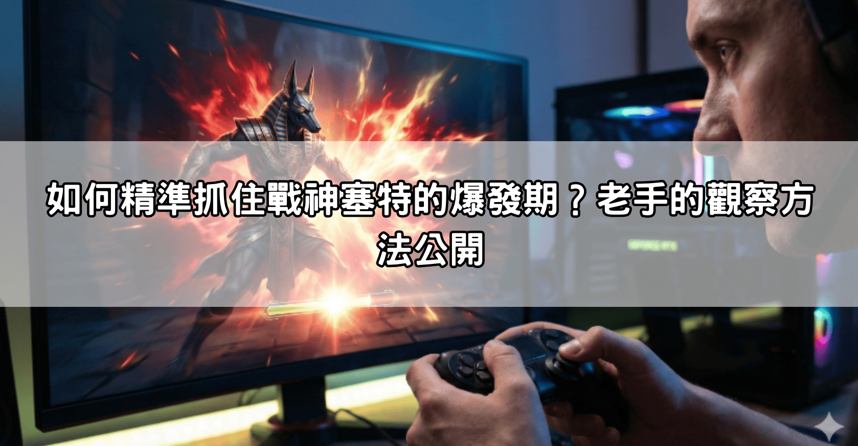如何精準抓住戰神塞特的爆發期？老手的觀察方法公開