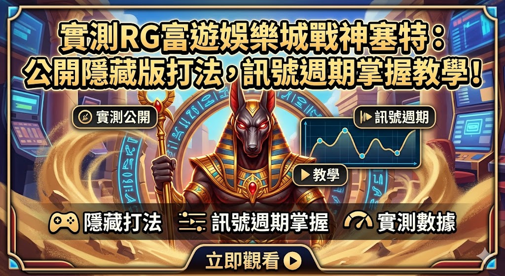 實測RG富遊娛樂城戰神塞特：公開隱藏版打法，訊號週期掌握教學！