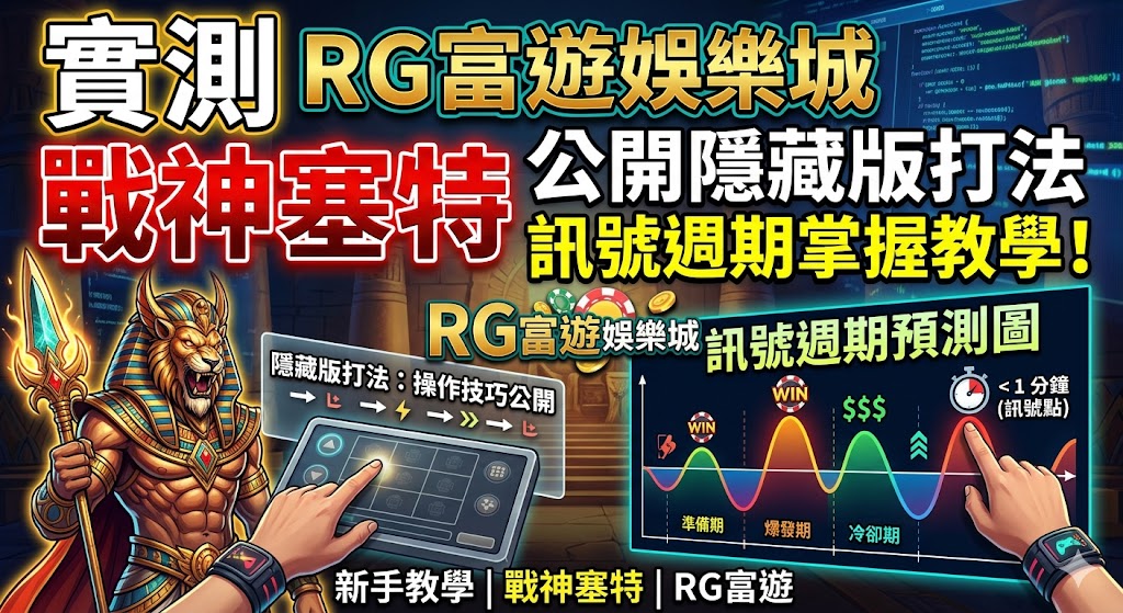 實測RG富遊娛樂城戰神塞特：公開隱藏版打法，訊號週期掌握教學！